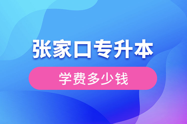 張家口專升本學(xué)費(fèi)大概多少錢？