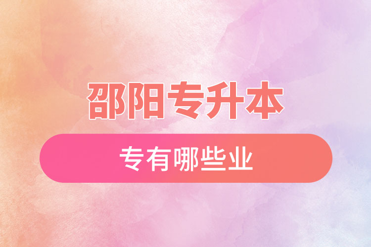 邵陽專升本有哪些專業(yè)可以選擇？