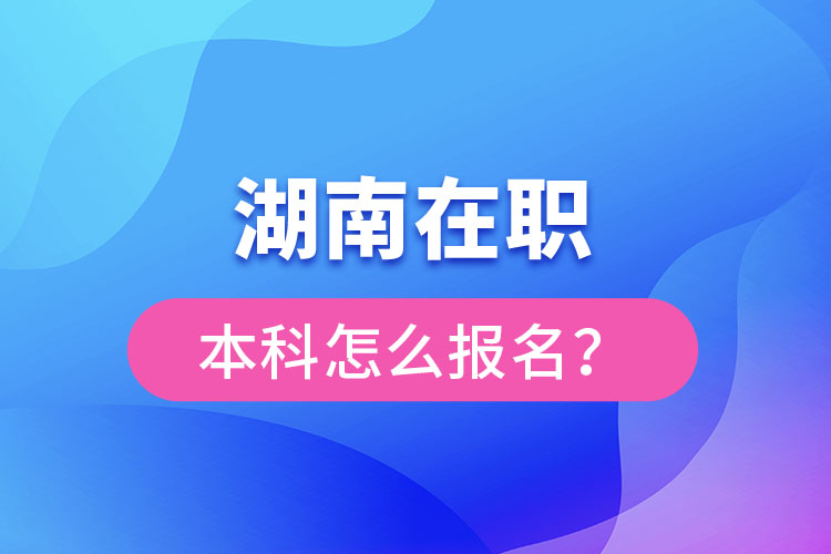湖南在職本科怎么報(bào)名？