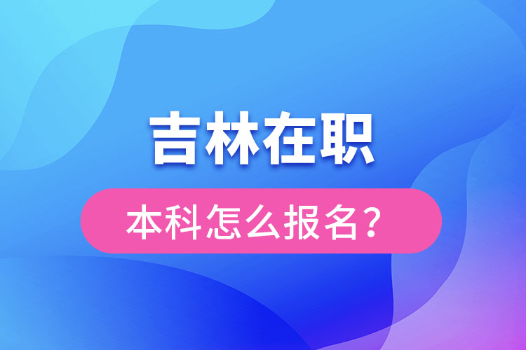 吉林在職本科怎么報名？