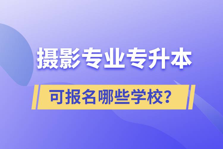 攝影專業(yè)有專升本嗎？可報名哪些學(xué)校？