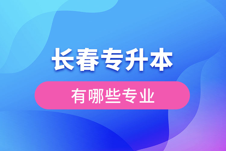 長(zhǎng)春專升本有哪些專業(yè)？