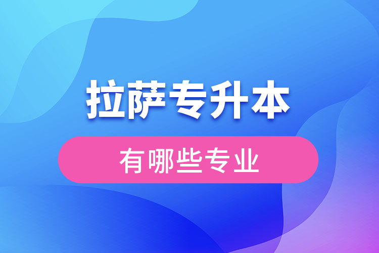拉薩專(zhuān)升本有哪些專(zhuān)業(yè)可以選擇？