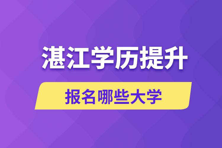 在湛江學(xué)歷提升能報名哪些比較好的大學(xué)？