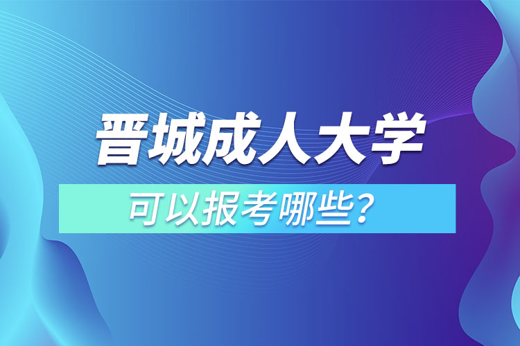 晉城成人大學可以報考哪些？
