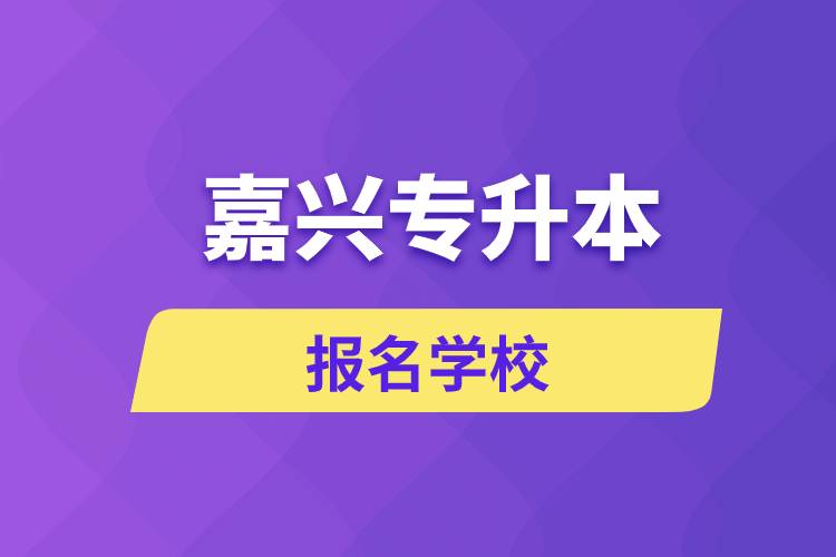 嘉興專升本報(bào)名有哪些學(xué)校？