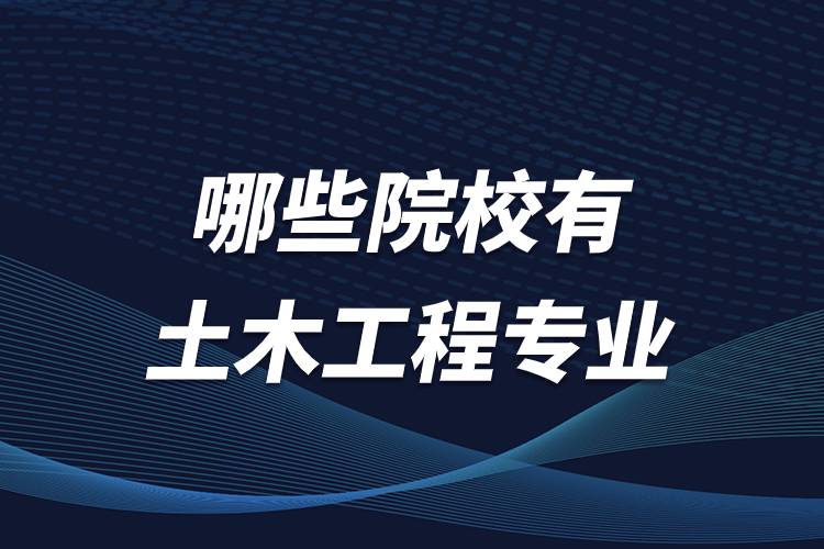 哪些院校有土木工程專(zhuān)業(yè)