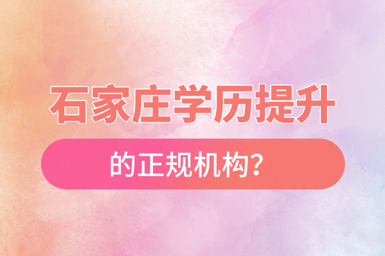 石家莊學(xué)歷提升的正規(guī)機(jī)構(gòu)？