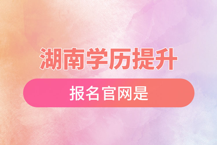 湖南學(xué)歷提升報(bào)名官網(wǎng)是？