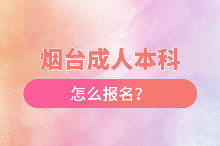 煙臺成人本科怎么報名？