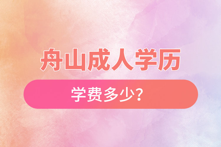 舟山成人學(xué)歷提升學(xué)費