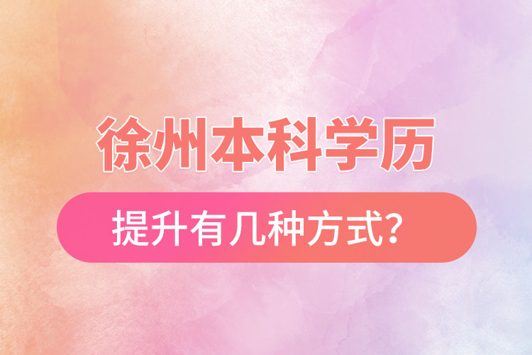 徐州本科學歷提升有幾種方式？