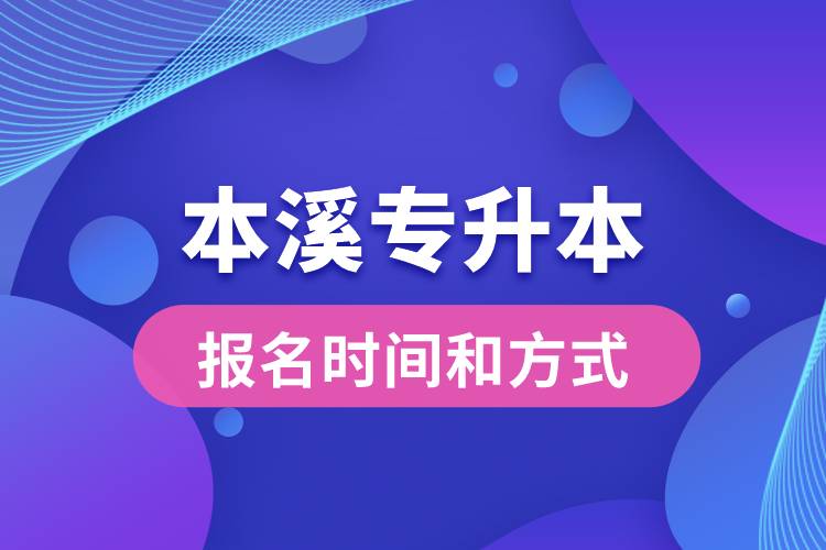本溪專升本公布的報名時間和報名方式分別是什么？