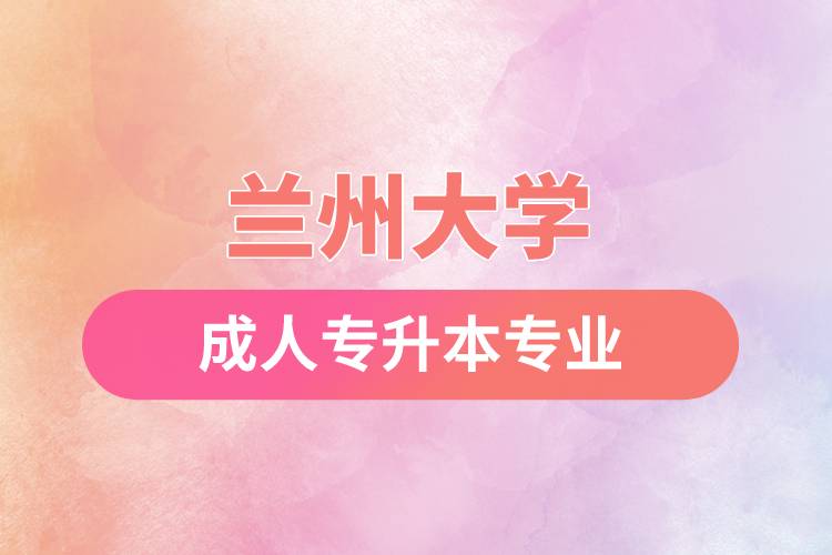 蘭州大學(xué)成人專(zhuān)升本專(zhuān)業(yè)有哪些