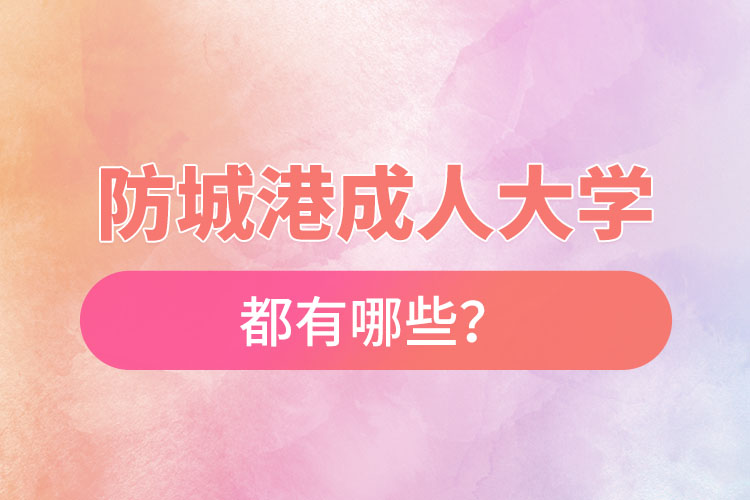 防城港成人大學(xué)都有哪些？