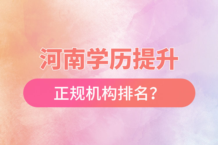 河南學(xué)歷提升的正規(guī)機(jī)構(gòu)排名？