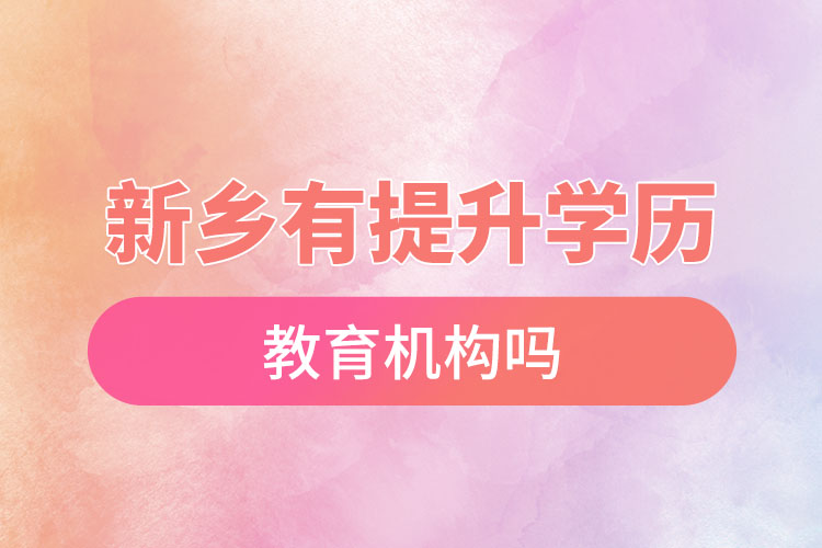 新鄉(xiāng)有提升學(xué)歷的教育機(jī)構(gòu)嗎？