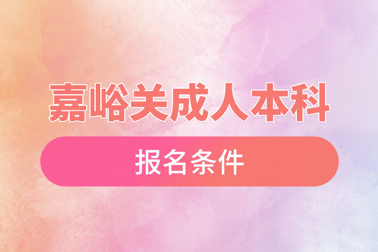嘉峪關(guān)成人本科學(xué)歷提升報名條件