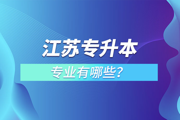 江蘇專升本專業(yè)有哪些？