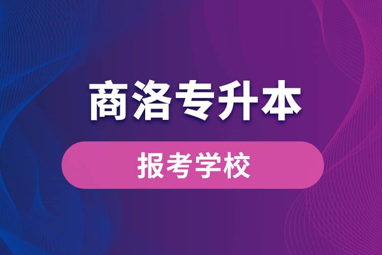 商洛專(zhuān)升本網(wǎng)站報(bào)考學(xué)校有哪些