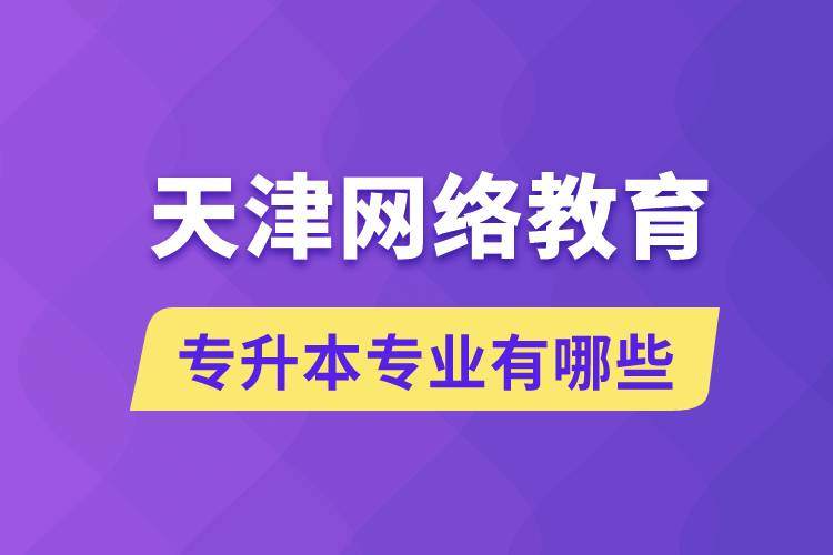 天津網絡教育專升本專業(yè)有哪些能報名