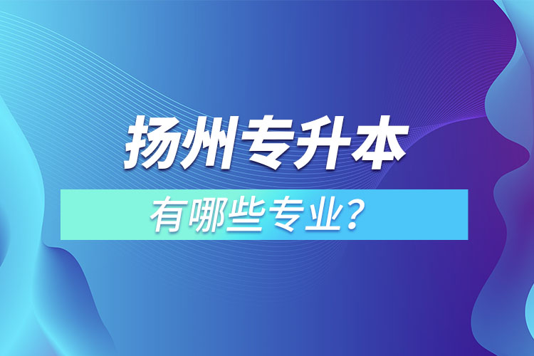 揚(yáng)州專升本有哪些專業(yè)？