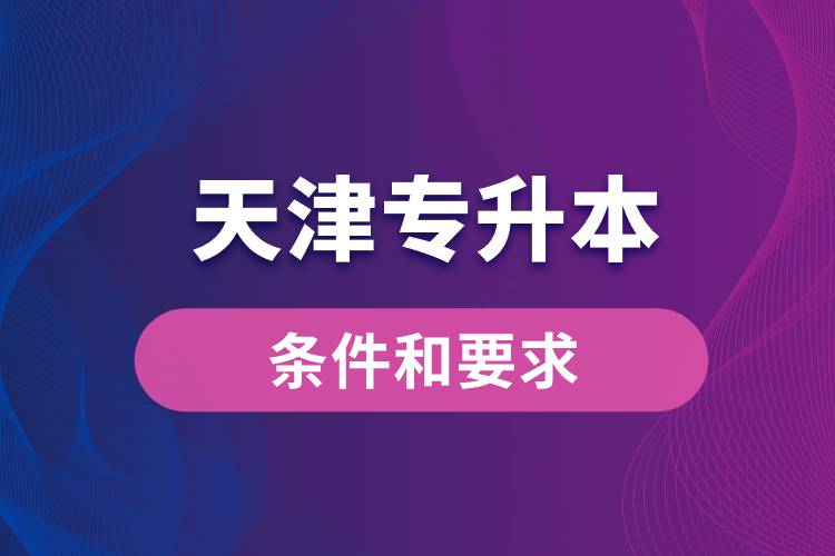 天津專升本條件和要求規(guī)定是什么