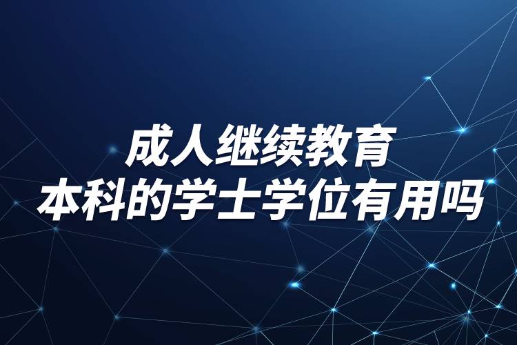 成人繼續(xù)教育本科的學(xué)士學(xué)位有用嗎