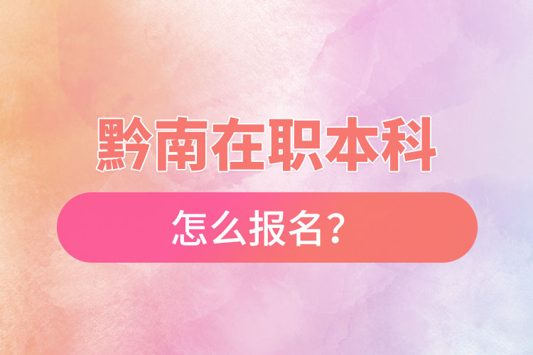 黔南在職本科怎么報名？