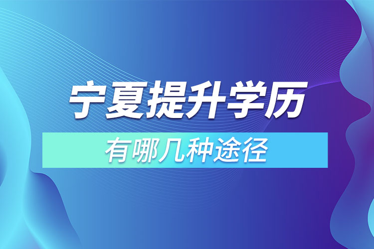 寧夏提升學(xué)歷有哪幾種途徑