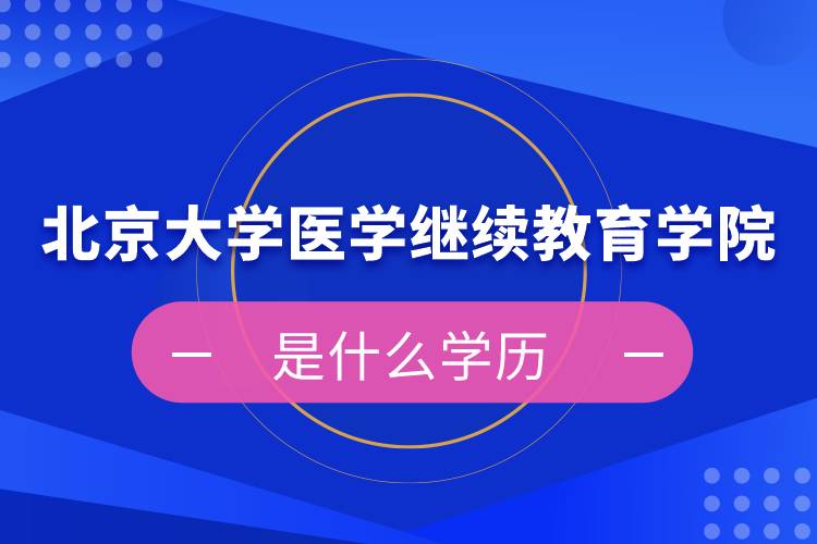 北京大學醫(yī)學繼續(xù)教育學院是什么學歷
