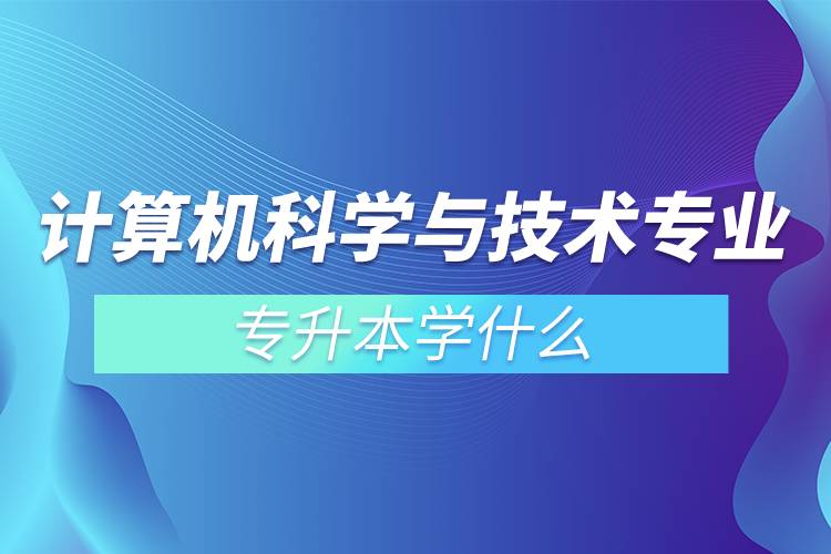 計算機科學與技術(shù)專業(yè)專升本學什么