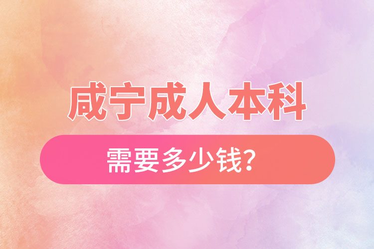 咸寧成人本科需要多少錢？