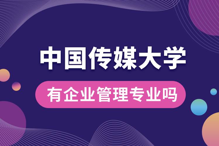 中國傳媒大學有企業(yè)管理專業(yè)嗎？