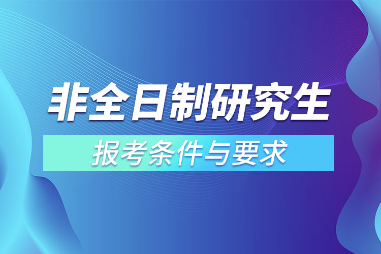2022非全日制研究生報(bào)考條件與要求