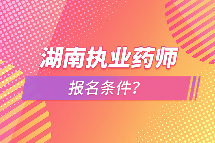 湖南執(zhí)業(yè)藥師報名條件？