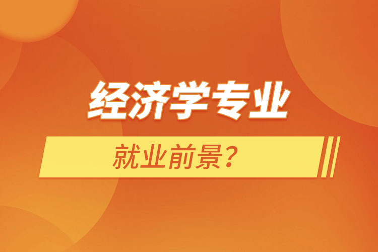 經(jīng)濟(jì)學(xué)專業(yè)就業(yè)前景？