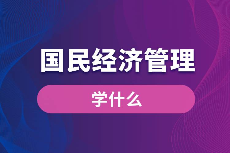 國民經(jīng)濟(jì)管理專業(yè)學(xué)什么