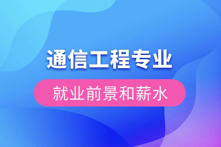 通信工程專(zhuān)業(yè)就業(yè)前景和薪水