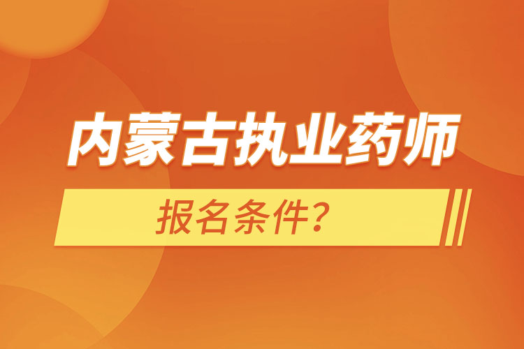 內(nèi)蒙古執(zhí)業(yè)藥師報(bào)名條件？