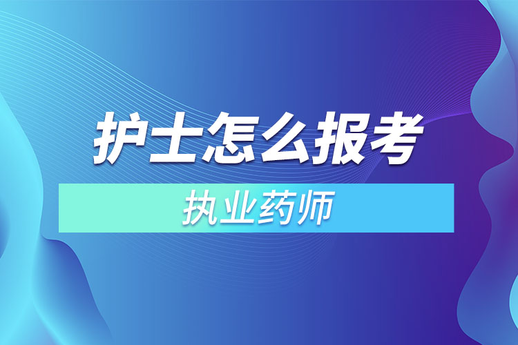 護士怎么報考執(zhí)業(yè)藥師