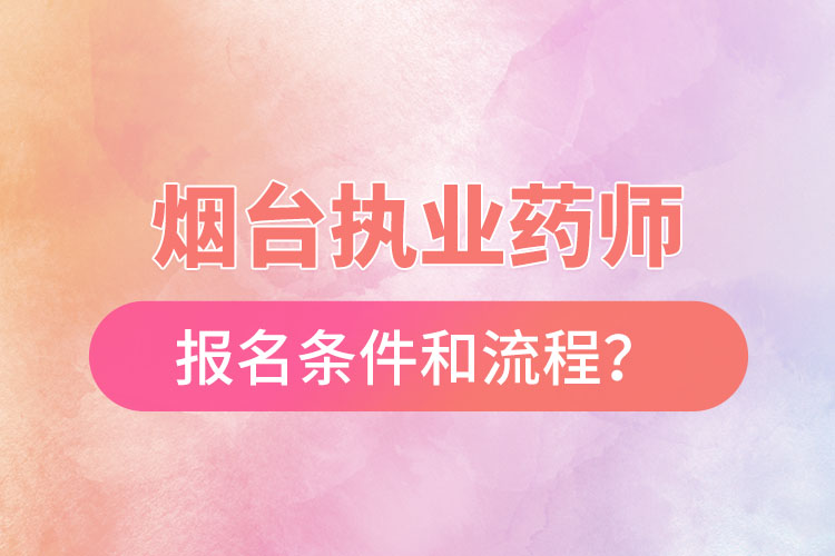煙臺(tái)執(zhí)業(yè)藥師報(bào)名條件和流程？