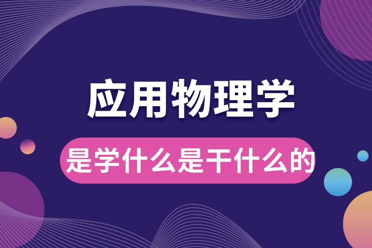 應用物理學專業(yè)是學什么是干什么的