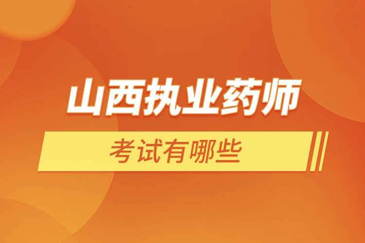 山西執(zhí)業(yè)藥師考試有哪些