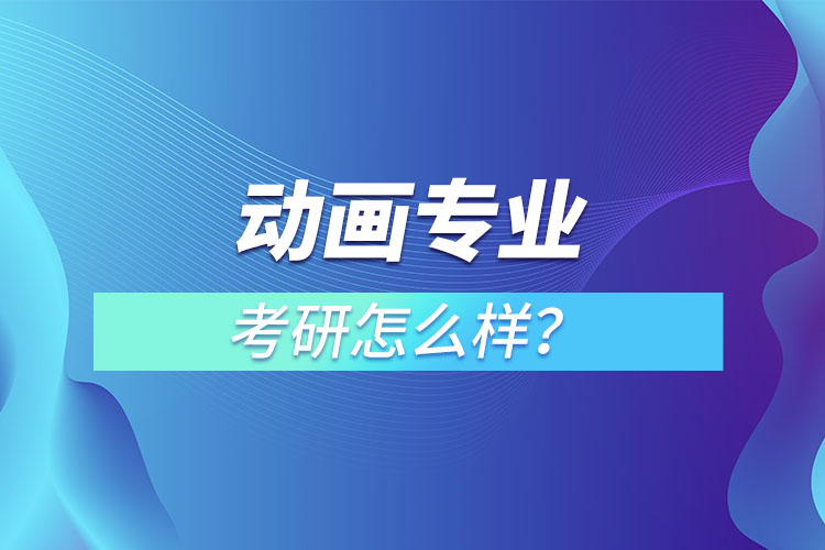 動(dòng)畫專業(yè)考研怎么樣？