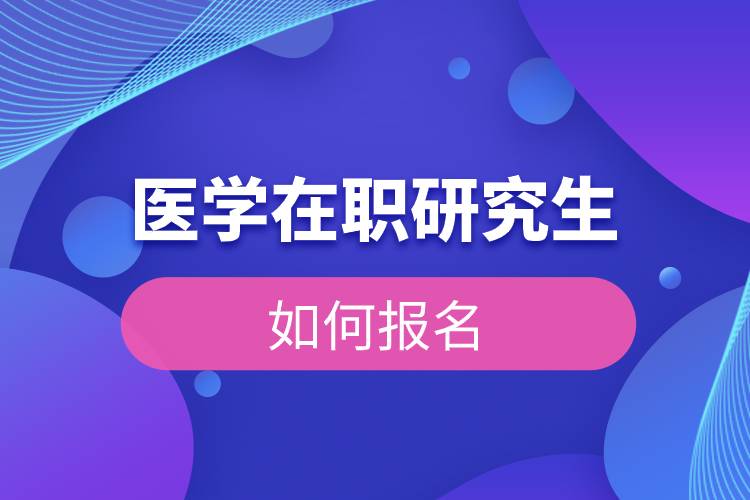 醫(yī)學(xué)在職研究生如何報(bào)名