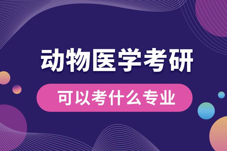 動物醫(yī)學(xué)考研可以考什么專業(yè)