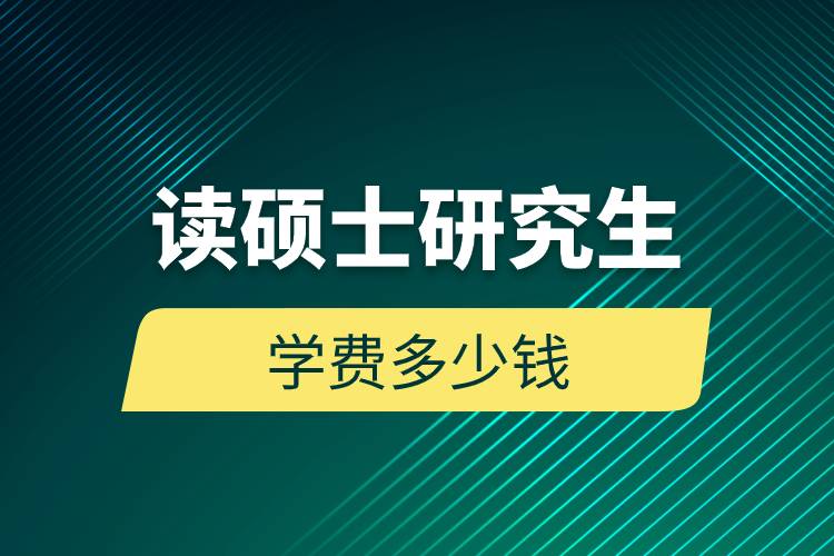 讀碩士研究生學(xué)費多少錢