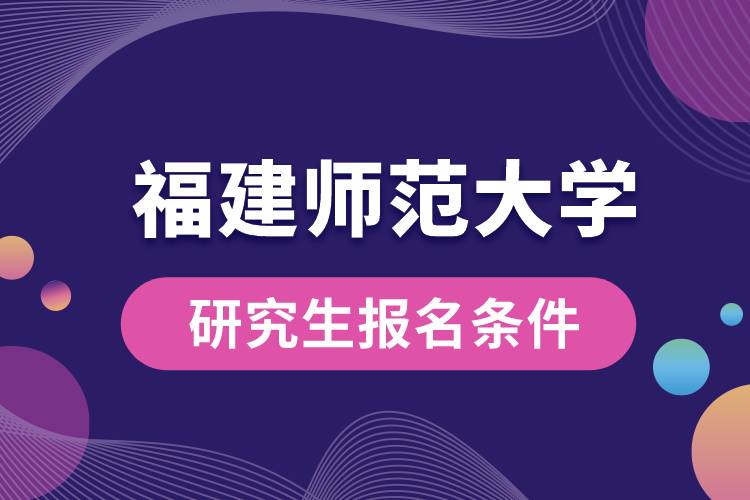 福建師范大學(xué)研究生報名條件