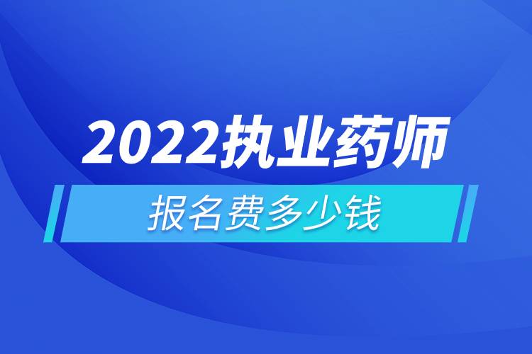 2022執(zhí)業(yè)藥師報名費(fèi)多少錢.jpg